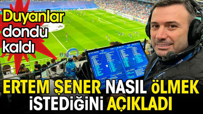 Ertem Şener nasıl ölmek istediğini açıkladı. Duyanlar dondu kaldı