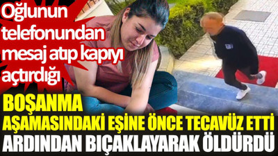 Boşanma aşamasındaki eşine önce tecavüz etti, ardından bıçaklayarak öldürdü