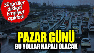 Emniyet açıkladı! Pazar günü bu yollar kapalı