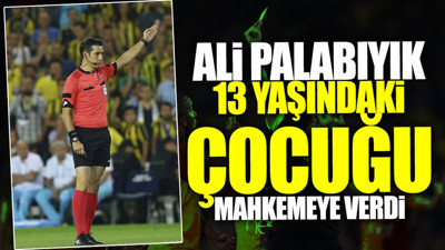 Ali Palabıyık 13 yaşındaki çocuğu mahkemeye verdi