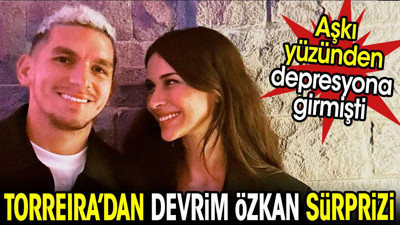 Aşkı yüzünden depresyona girmişti. Torreira'dan Devrim Özkan sürprizi