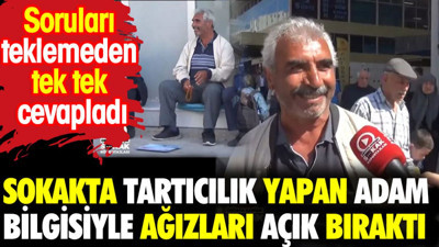 Sokakta tartıcılık yapan adam bilgisiyle ağızları açık bıraktı. Soruları teklemeden tek tek cevapladı