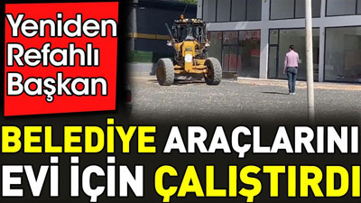 Yeniden Refahlı Başkan belediye araçlarını evi için çalıştırdı