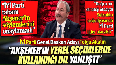 İYİ Parti Genel Başkan Adayı Tolga Akalın 'Akşener'in seçim dili doğru değildi'