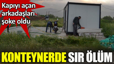 Konteynerde sır ölüm. Kapıyı açan arkadaşları şoke oldu