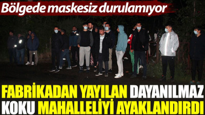 Fabrikadan yayılan dayanılmaz koku mahalleliyi ayaklandırdı: Bölgede maskesiz durulamıyor