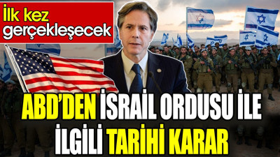 ABD’den İsrail Ordusu ile ilgili tarihi karar. İlk kez gerçekleşecek