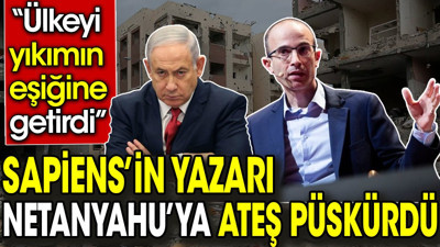 Sapiens’in yazarı Netanyahu’ya ateş püskürdü: Ülkeyi yıkımın eşiğine getirdi