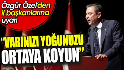 Özgür Özel’den il başkanlarına ‘Varınızı yoğunuzu ortaya koyun’ uyarısı