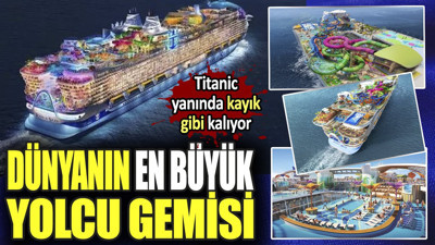 Dünyanın en büyük yolcu gemisi. Titanic yanında kayık gibi kalıyor
