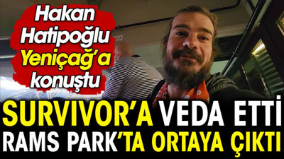 Survivor'a veda etti Rams Park'ta ortaya çıktı. Hakan Hatipoğlu Yeniçağ'a konuştu