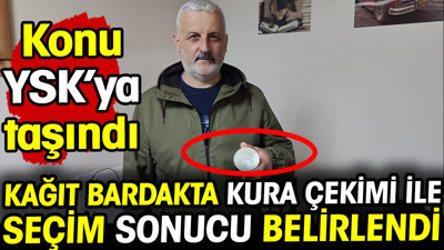 Kağıt bardakta kura çekimi ile seçim sonucu belirlendi! Konu YSK’ya taşındı