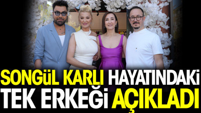 Songül Karlı hayatındaki tek erkeği açıkladı