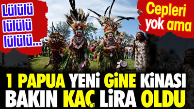 1 Papua Yeni Gine Kinası bakın kaç lira oldu. Cepleri yok ama...Lülülü lülülü lülülü