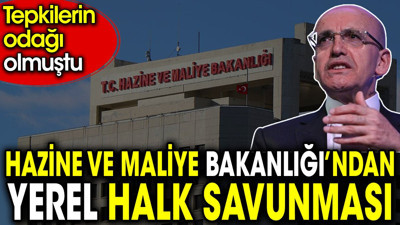 Hazine ve Maliye Bakanlığı’ndan yerel halk savunması. Tepkilerin odağı olmuştu