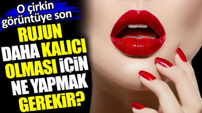 Rujun daha kalıcı olması için ne yapmak gerekir? O çirkin görüntüye son