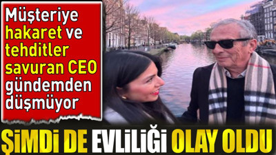 Müşteriye hakaret ve tehdit eden CEO gündemden düşmüyor. Bu kez de evliliği olay oldu
