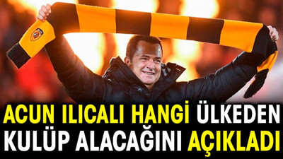 Acun Ilıcalı hangi ülkeden kulüp alacağını açıkladı