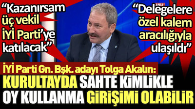İYİ Parti Genel Başkan adayı Tolga Akalın'dan flaş iddia. 'Kurultayda sahte kimlikle oy kullanma girişimi olabilir'