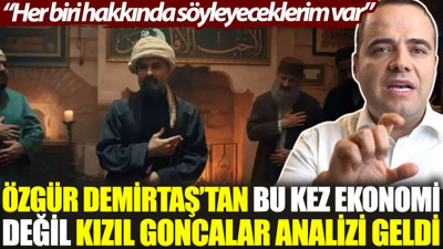 Özgür Demirtaş’tan bu kez ekonomi değil Kızıl Goncalar analizi geldi: Her biri hakkında söyleyeceklerim var