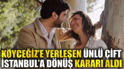 Köyceğiz’e yerleşen ünlü çift, İstanbul’a dönüş kararı aldı