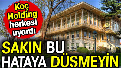 Koç Holding herkesi uyardı! Sakın bu hataya düşmeyin