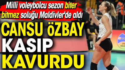 Cansu Özbay kasıp kavurdu. Milli voleybolcu sezon biter bitmez soluğu Maldivler'de aldı