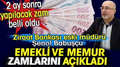 Emekli ve memur zamlarını açıkladı. Ziraat Bankası eski müdürü Şenol Babuşçu duyurdu