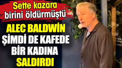 Sette kazara birini öldüren Alec Baldwin şimdi de kafede bir kadına saldırdı