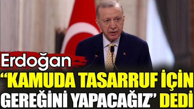 Erdoğan 'Kamuda tasarruf için gereğini yapacağız' dedi