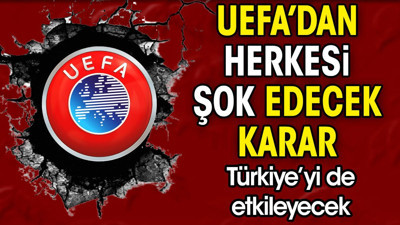 UEFA'dan herkesi şok edecek karar. Türkiye'yi de etkileyecek
