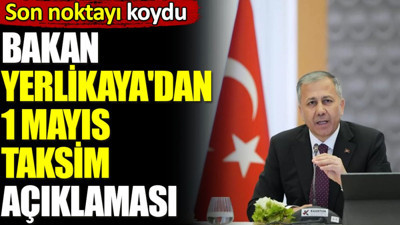 Bakan Yerlikaya'dan 1 Mayıs Taksim açıklaması. Son noktayı koydu