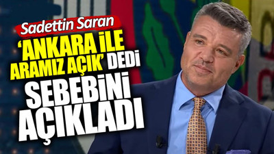 Sadettin Saran ‘Ankara ile aramız açık’ dedi sebebini açıkladı