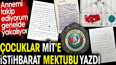 Çocuklar MİT'e istihbarat mektubu yazdı. Annemi takip ediyorum genelde yakalıyor
