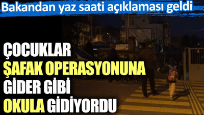 Çocuklar şafak operasyonuna gider gibi okula gidiyordu. Bakandan yaz saati açıklaması geldi