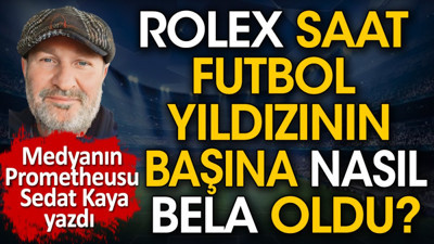Rolex saat futbol yıldızının başına nasıl bela oldu? Anasından emdiğini burnundan getirdiler