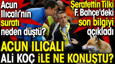 Şerafettin Tilki Fenerbahçe'deki son bilgiyi açıkladı. Acun Ilıcalı ile Ali Koç ne konuştu? Acun Ilıcalı'nın suratı neden düştü?
