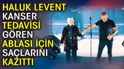 Haluk Levent kanser tedavisi gören ablası için saçlarını kazıttı