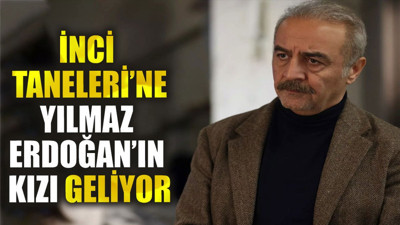 İnci Taneleri’ne Yılmaz Erdoğan’ın kızı geliyor