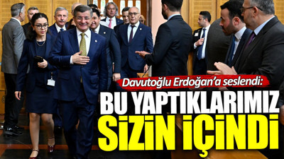 Davutoğlu Erdoğan’a seslendi: Bu yaptıklarımız sizin içindi