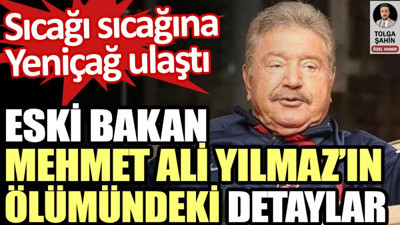 Eski Bakan Mehmet Ali Yılmaz’ın ölümündeki detaylara Yeniçağ ulaştı