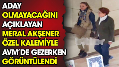 Aday olmayacağını açıklayan Meral Akşener özel kalemiyle AVM gezerken görüntülendi