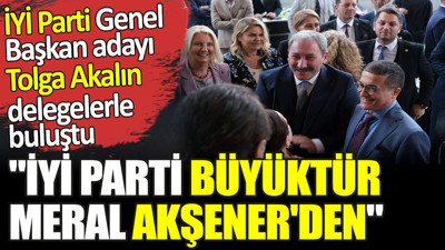 'İYİ Parti büyüktür Meral Akşener'den' İYİ Parti Genel Başkan adayı Tolga Akalın delegelerle buluştu