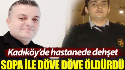 Kadıköy'de hastanede dehşet: Sopa ile döve döve öldürdü