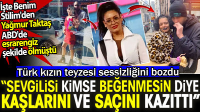 İşte Benim Stilim'den Yağmur Taktaş ABD'de esrarengiz şekilde ölmüştü. Sevgilisi kimse beğenmesin diye kaşlarını ve saçını kazıttı