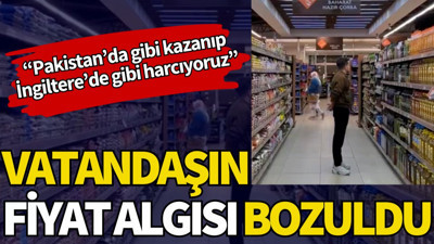 Fiyat algımız bozuldu. Pakistan'da gibi kazanıp İngiltere'de gibi harcıyoruz
