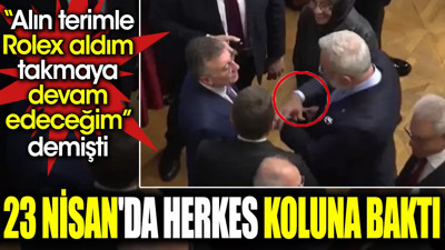 'Alın terimle Rolex aldım takmaya devam edeceğim' demişti. 23 Nisan'da herkes koluna baktı