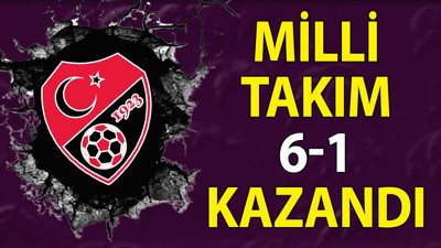 Milli Takım 6-1 kazandı