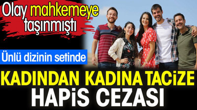 Ünlü dizinin setinde kadından kadına tacize hapis cezası. Olay mahkemeye taşınmıştı