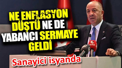 Ne enflasyon düştü ne de sermaye geldi. Sanayici isyanda
